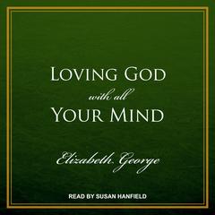 Loving God with All Your Mind Audiobook, by Elizabeth George