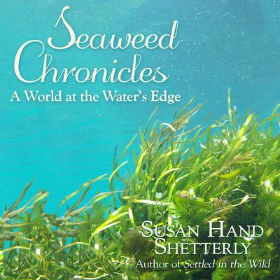 Seaweed Chronicles: A World at the Water’s Edge Audiobook, by Susan Hand Shetterly