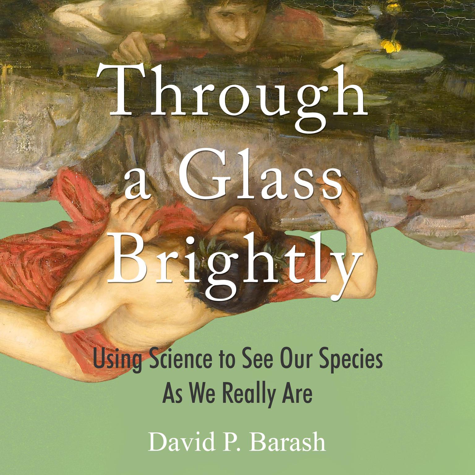 Through a Glass Brightly: Using Science to See Our Species as We Really Are Audiobook, by David P. Barash