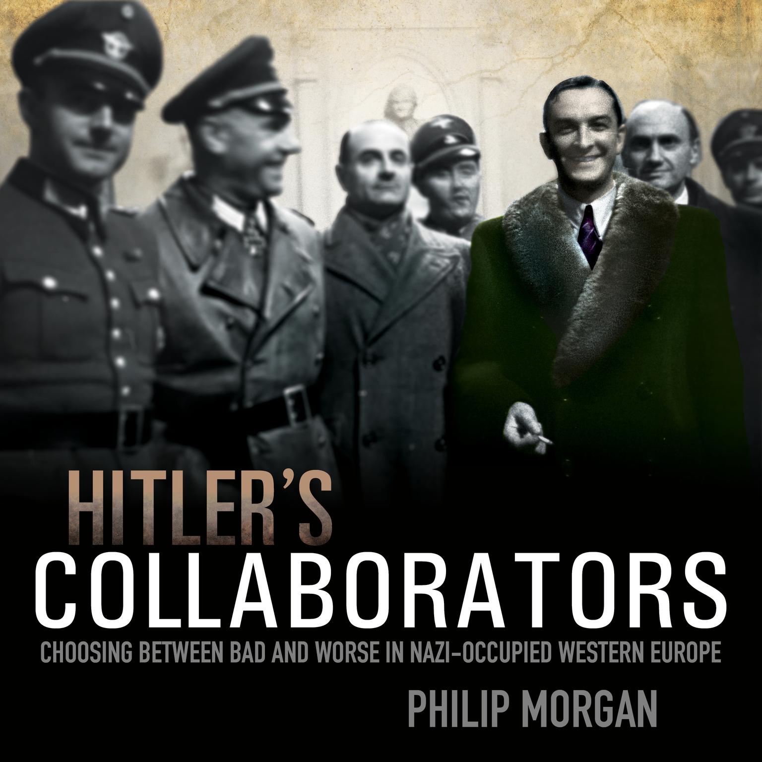 Hitlers Collaborators: Choosing between bad and worse in Nazi-occupied Western Europe Audiobook, by Philip Morgan