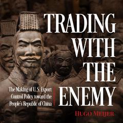 Trading with the Enemy: The Making of US Export Control Policy toward the Peoples Republic of China Audiobook, by Hugo Meijer