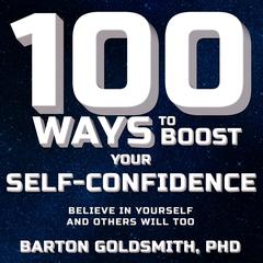 100 Ways to Boost Your Self-Confidence: Believe In Yourself and Others Will Too Audiobook, by Barton Goldsmith