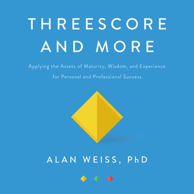 Threescore and More: Applying the Assets of Maturity, Wisdom, and Experience for Personal and Professional Success Audiobook, by Alan Weiss
