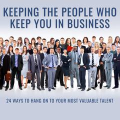 Keeping the People Who Keep You in Business: 24 Ways to Hang On to Your Most Valuable Talent Audiobook, by 