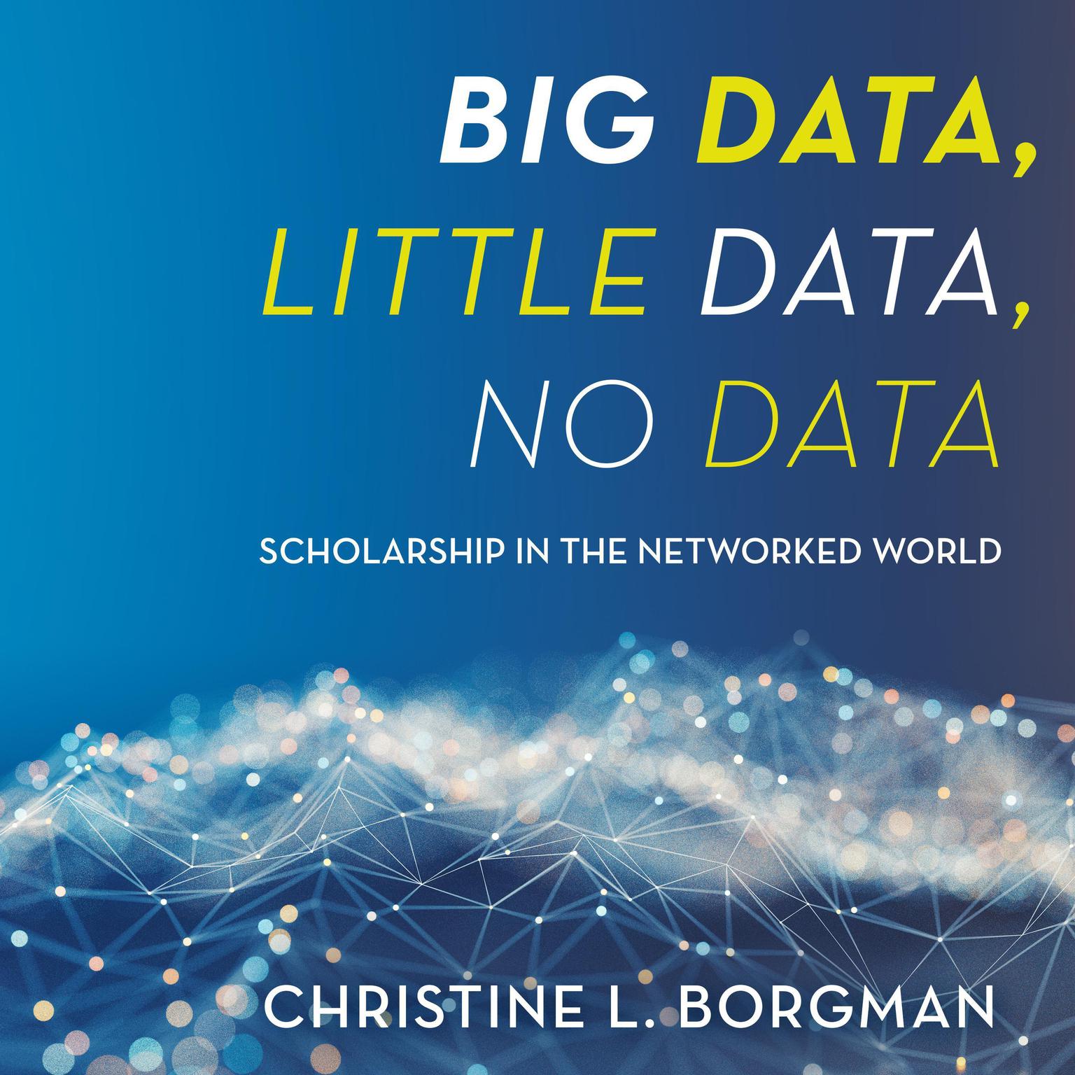 Big Data, Little Data, No Data: Scholarship in the Networked World Audiobook, by Christine L. Borgman