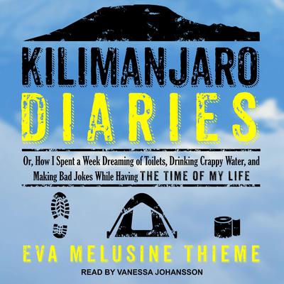 Kilimanjaro Diaries: Or, How I Spent a Week Dreaming of Toilets, Drinking Crappy Water, and Making Bad Jokes While Having the Time of My Life Audiobook, by 