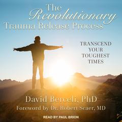 The Revolutionary Trauma Release Process: Transcend Your Toughest Times Audiobook, by David Berceli