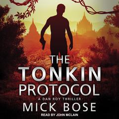 The Tonkin Protocol: A Dan Roy Thriller Audiobook, by Mick Bose