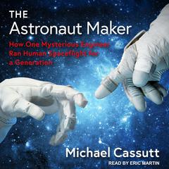 The Astronaut Maker: How One Mysterious Engineer Ran Human Spaceflight for a Generation Audiobook, by Michael Cassutt