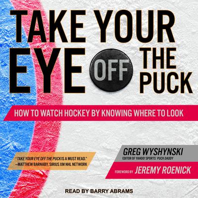 Take Your Eye Off the Puck: How to Watch Hockey By Knowing Where to Look Audiobook, by Greg Wyshynski