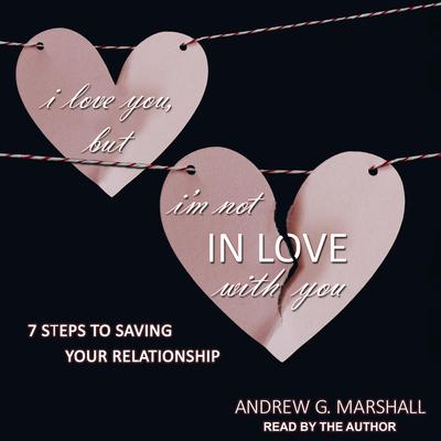 I Love You, but Im Not IN Love with You: Seven Steps to Saving Your Relationship Audiobook, by Andrew G. Marshall