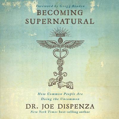 Becoming Supernatural: How Common People Are Doing The Uncommon Audiobook, by Joe Dispenza