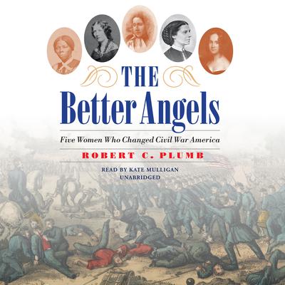 The Better Angels: Five Women Who Changed Civil War America Audiobook, by Robert C. Plumb