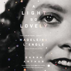 A Light So Lovely: The Spiritual Legacy of Madeleine LEngle, Author of A Wrinkle in Time Audiobook, by Sarah Arthur
