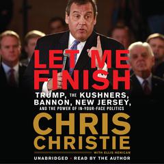 Let Me Finish: Trump, the Kushners, Bannon, New Jersey, and the Power of In-Your-Face Politics Audiobook, by Chris Christie