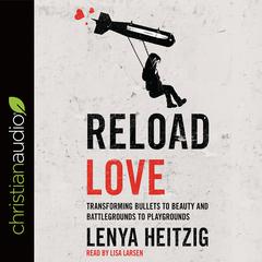 Reload Love: Transforming Bullets to Beauty and Battlegrounds to Playgrounds Audiobook, by Lenya Heitzig