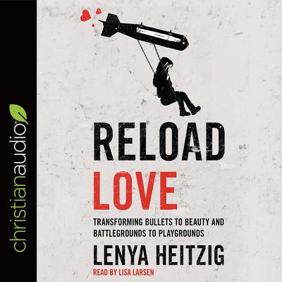 Reload Love: Transforming Bullets to Beauty and Battlegrounds to Playgrounds Audiobook, by Lenya Heitzig