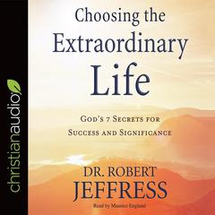 Choosing the Extraordinary Life: Gods 7 Secrets for Success and Significance Audiobook, by Robert Jeffress