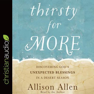 Thirsty for More: Discovering Gods Unexpected Blessings in a Desert Season Audiobook, by Allison Allen