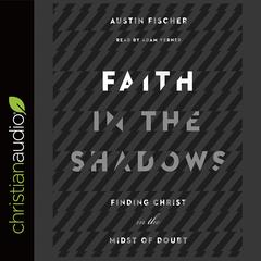 Faith in the Shadows: Finding Christ in the Midst of Doubt Audiobook, by Austin Fischer
