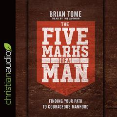Five Marks of a Man: Finding Your Path to Courageous Manhood Audiobook, by Brian Tome