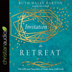 Invitation to Retreat: The Gift and Necessity of Time Away with God Audiobook, by Ruth Haley Barton