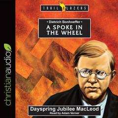 Dietrich Bonhoeffer: A Spoke in the Wheel Audiobook, by Dayspring Jubilee MacLeod