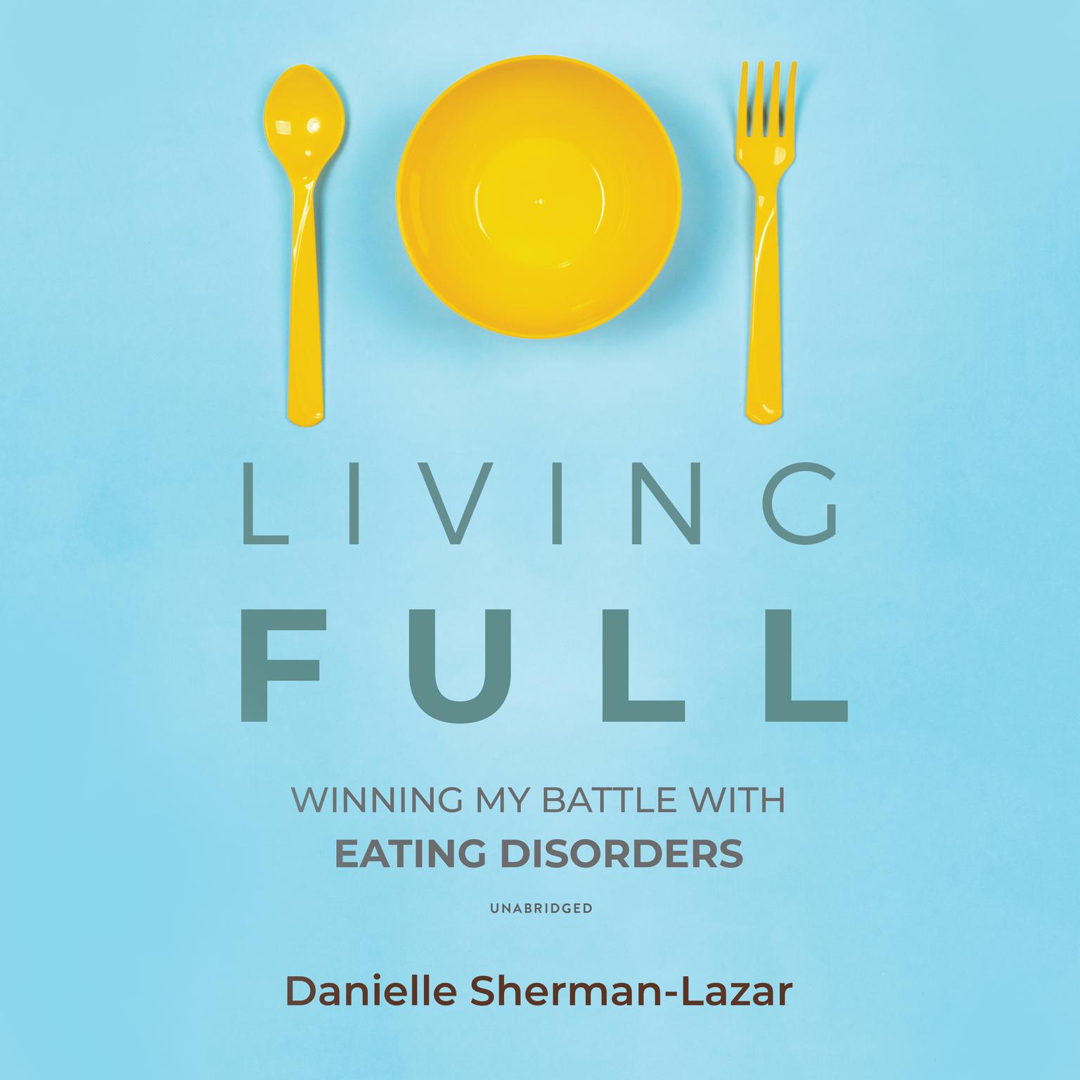 Living FULL: Winning My Battle with Eating Disorders Audiobook, by Danielle Sherman-Lazar