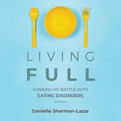 Living FULL: Winning My Battle with Eating Disorders Audiobook, by Danielle Sherman-Lazar