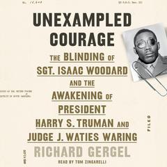 Unexampled Courage: The Blinding of Sgt. Isaac Woodard and the Awakening of President Harry S. Truman and Judge J. Waties Waring Audiobook, by Richard Gergel