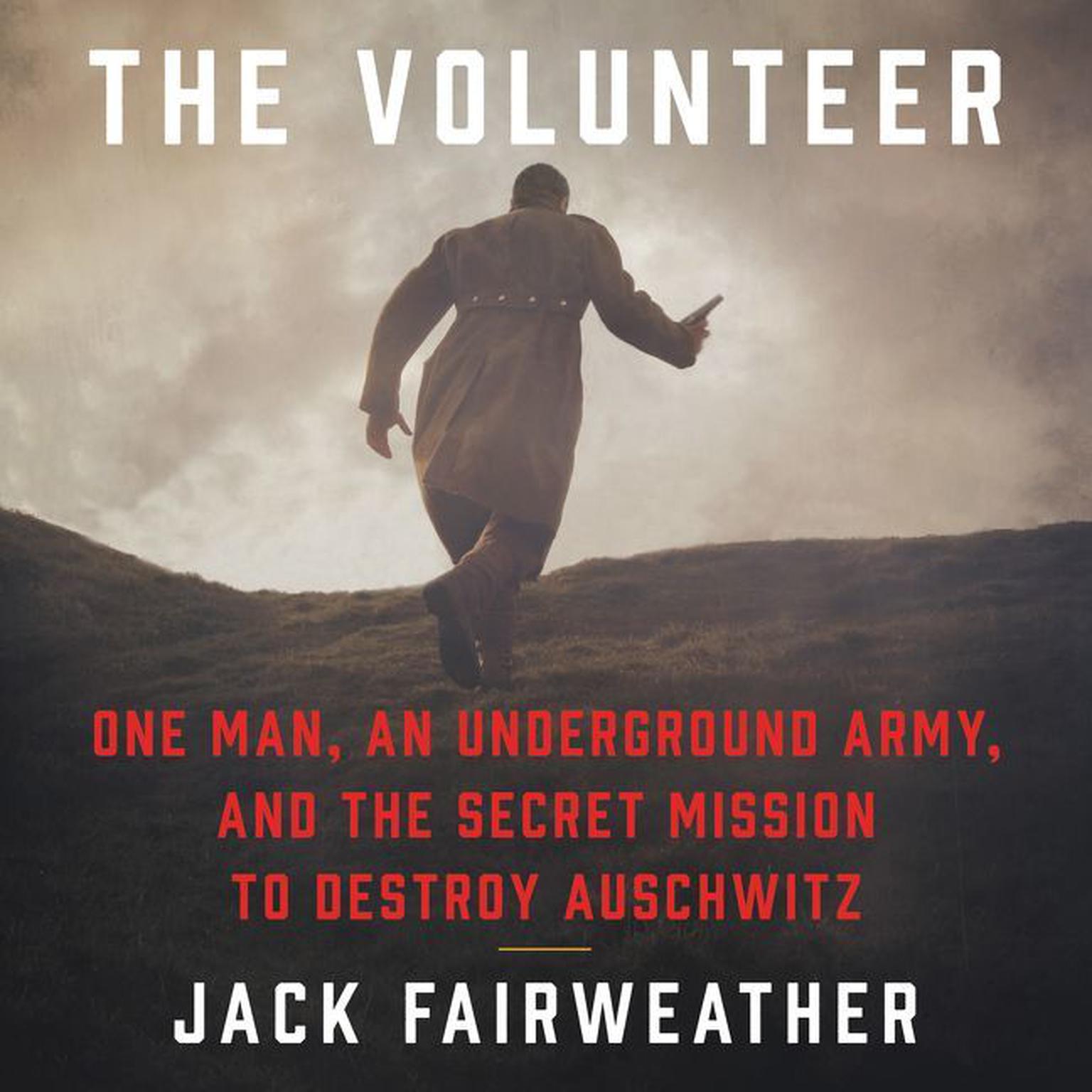 The Volunteer: One Man, an Underground Army, and the Secret Mission to Destroy Auschwitz Audiobook