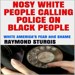 Nosy White People Calling the Police on Black People: White America’s Fear and Shame Audiobook, by Raymond Sturgis