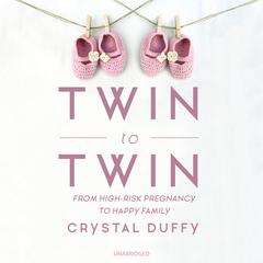 Twin to Twin: From High-Risk Pregnancy to Happy Family Audiobook, by Crystal Duffy