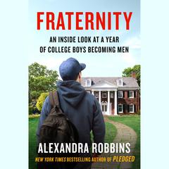 Fraternity: An Inside Look at a Year of College Boys Becoming Men Audiobook, by Alexandra Robbins