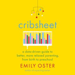 Cribsheet: A Data-Driven Guide to Better, More Relaxed Parenting, from Birth to Preschool Audiobook, by 