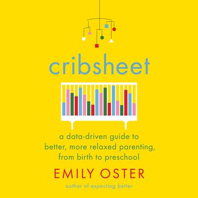 Cribsheet: A Data-Driven Guide to Better, More Relaxed Parenting, from Birth to Preschool Audiobook, by Emily Oster