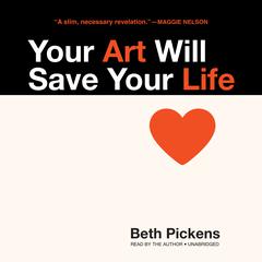 Your Art Will Save Your Life Audiobook, by Beth Pickens