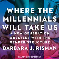 Where the Millennials Will Take Us: A New Generation Wrestles with the Gender Structure Audiobook, by Barbara J. Risman