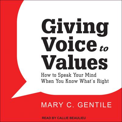 Giving Voice to Values: How to Speak Your Mind When You Know Whats Right Audiobook, by Mary C. Gentile