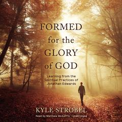 Formed for the Glory of God: Learning from the Spiritual Practices of Jonathan Edwards Audiobook, by Kyle Strobel