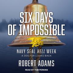 Six Days of Impossible: Navy SEAL Hell Week - A Doctor Looks Back Audiobook, by Robert Adams