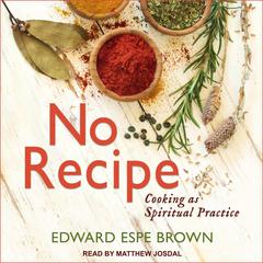 No Recipe: Cooking as Spiritual Practice Audiobook, by Edward Espe Brown