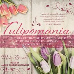 Tulipomania: The Story of the Worlds Most Coveted Flower & the Extraordinary Passions It Aroused Audiobook, by Mike Dash