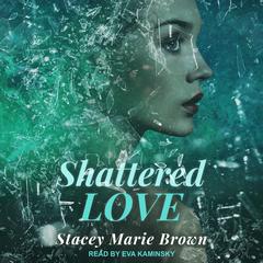 Shattered Love Audiobook, by Stacey Marie Brown