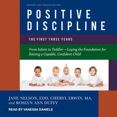 Positive Discipline: The First Three Years, Revised and Updated Edition: From Infant to Toddler-Laying the Foundation for Raising a Capable, Confident Child Audiobook, by Jane Nelsen