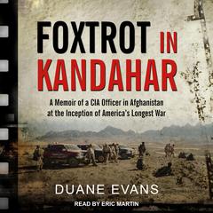 Foxtrot in Kandahar: A Memoir of a CIA Officer in Afghanistan at the Inception of America’s Longest War Audiobook, by Duane Evans