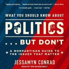 What You Should Know About Politics . . . But Dont: A Nonpartisan Guide to the Issues That Matter Audiobook, by Jessamyn Conrad