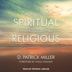 How to be Spiritual Without Being Religious Audiobook, by D. Patrick Miller