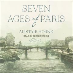 Seven Ages of Paris: Portrait of a City Audiobook, by Alistair Horne