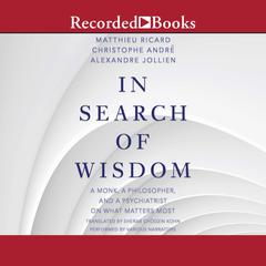In Search of Wisdom: A Monk, A Philosopher and A Psychiatrist on What Matters Most Audiobook, by 